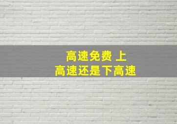 高速免费 上高速还是下高速